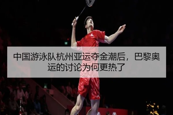 中国游泳队杭州亚运夺金潮后，巴黎奥运的讨论为何更热了（mk.com）